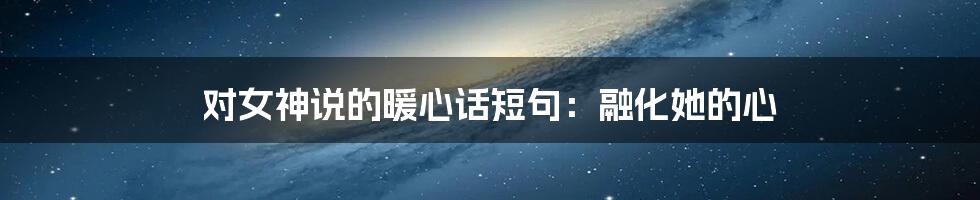 对女神说的暖心话短句:融化她的心