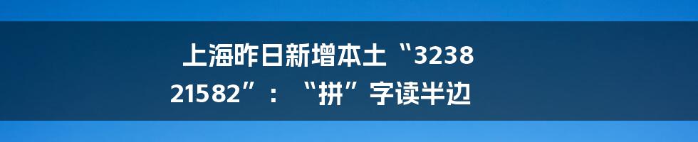 上海昨日新增本土“3238 21582”:“拼”字读半边