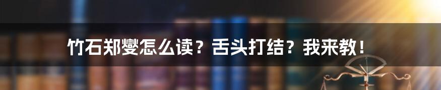 竹石郑燮怎么读？舌头打结？我来教！