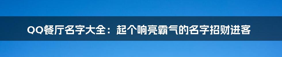 QQ餐厅名字大全:起个响亮霸气的名字招财进客