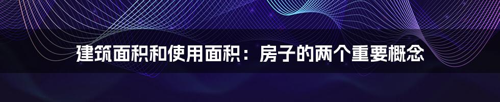 建筑面积和使用面积：房子的两个重要概念