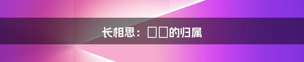 长相思：玱玹的归属