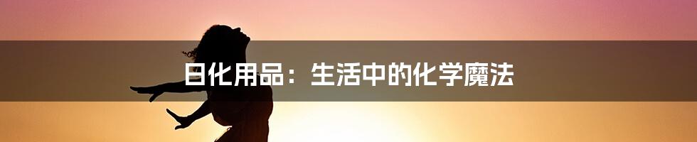 日化用品:生活中的化学魔法
