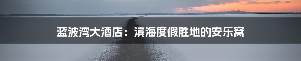 蓝波湾大酒店:滨海度假胜地的安乐窝