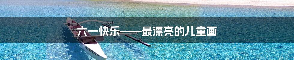 六一快乐——最漂亮的儿童画