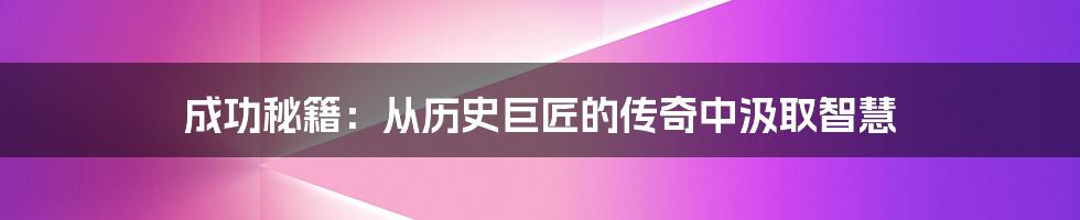 成功秘籍：从历史巨匠的传奇中汲取智慧