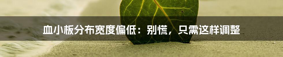 血小板分布宽度偏低:别慌,只需这样调整