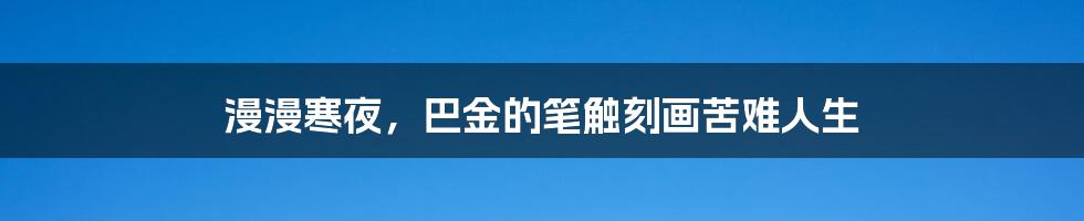 漫漫寒夜，巴金的笔触刻画苦难人生
