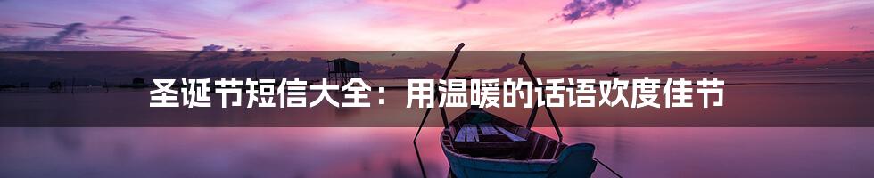 圣诞节短信大全:用温暖的话语欢度佳节