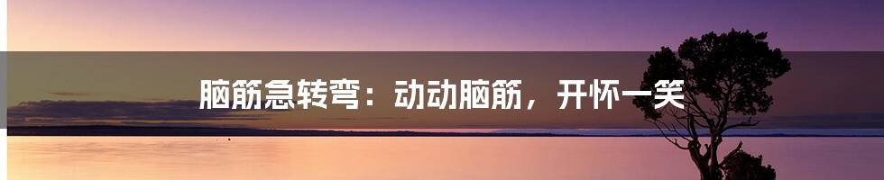 脑筋急转弯:动动脑筋,开怀一笑