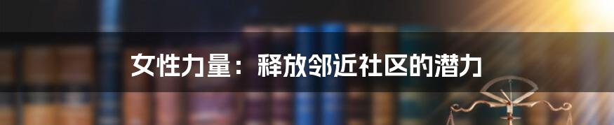 女性力量：释放邻近社区的潜力