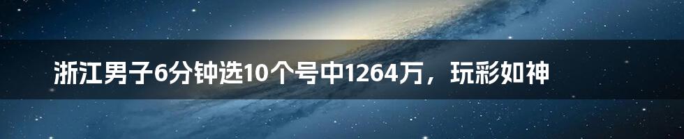 浙江男子6分钟选10个号中1264万,玩彩如神