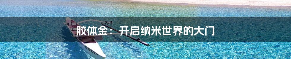 胶体金:开启纳米世界的大门