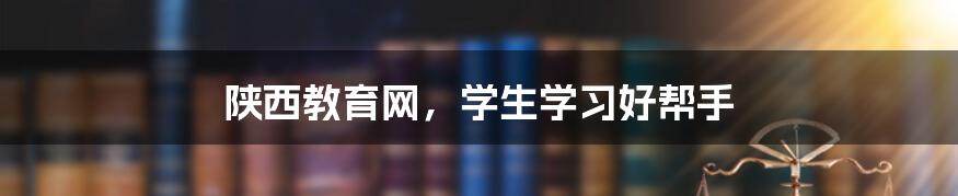 陕西教育网,学生学习好帮手