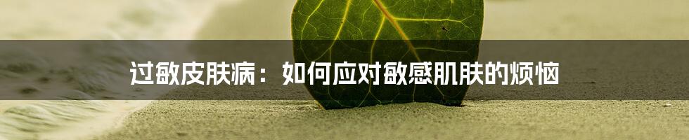 过敏皮肤病：如何应对敏感肌肤的烦恼