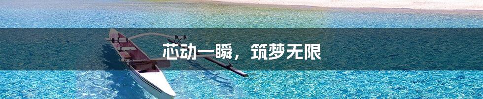 芯动一瞬,筑梦无限