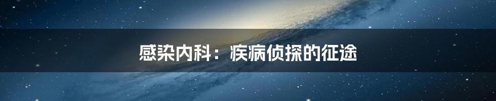 感染内科：疾病侦探的征途