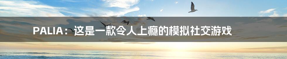 PALIA:这是一款令人上瘾的模拟社交游戏
