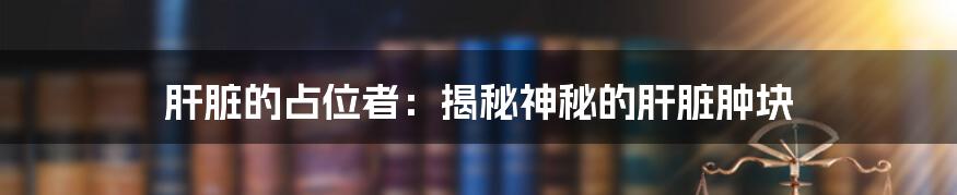 肝脏的占位者：揭秘神秘的肝脏肿块