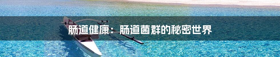 肠道健康:肠道菌群的秘密世界
