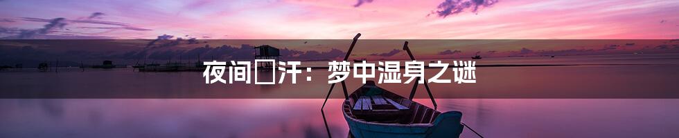 夜间盜汗：梦中湿身之谜