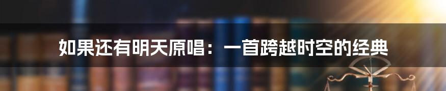 如果还有明天原唱:一首跨越时空的经典