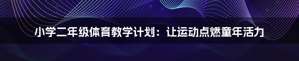 小学二年级体育教学计划:让运动点燃童年活力
