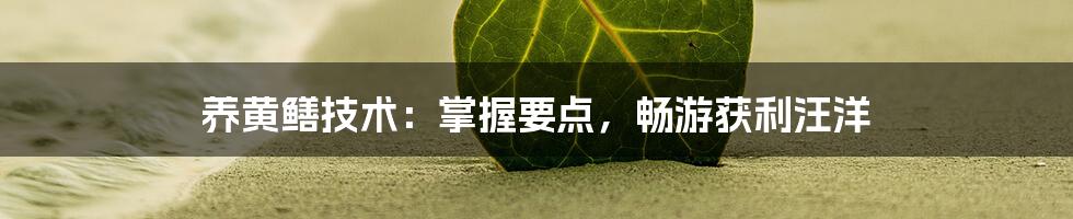 养黄鳝技术：掌握要点，畅游获利汪洋