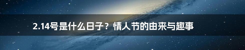 2.14号是什么日子?情人节的由来与趣事