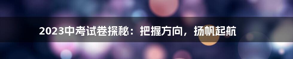 2023中考试卷探秘:把握方向,扬帆起航