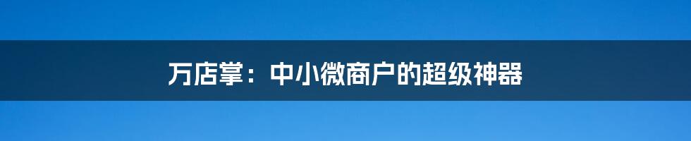 万店掌:中小微商户的超级神器