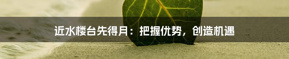 近水楼台先得月:把握优势,创造机遇