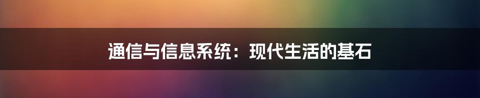 通信与信息系统:现代生活的基石