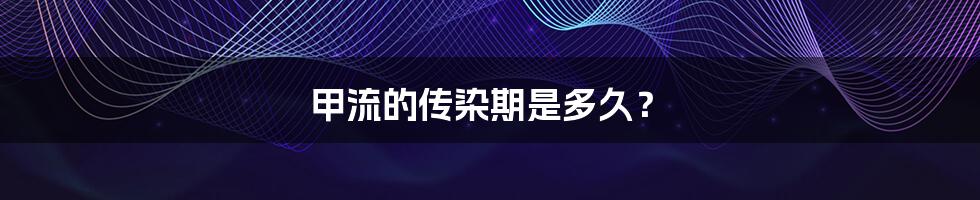 甲流的传染期是多久?