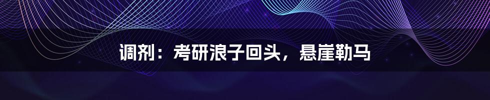 调剂:考研浪子回头,悬崖勒马