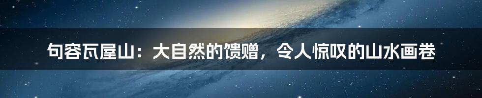 句容瓦屋山:大自然的馈赠,令人惊叹的山水画卷