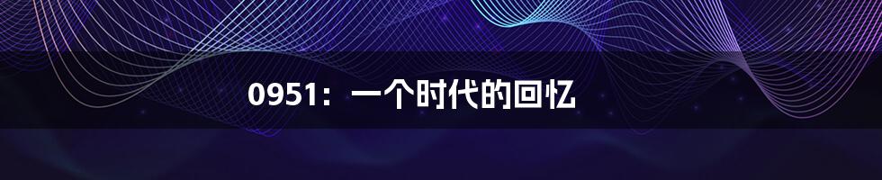 0951:一个时代的回忆