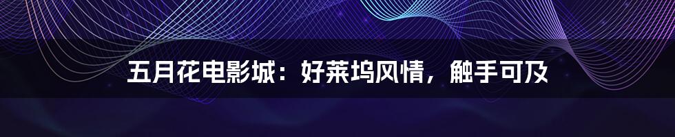 五月花电影城:好莱坞风情,触手可及