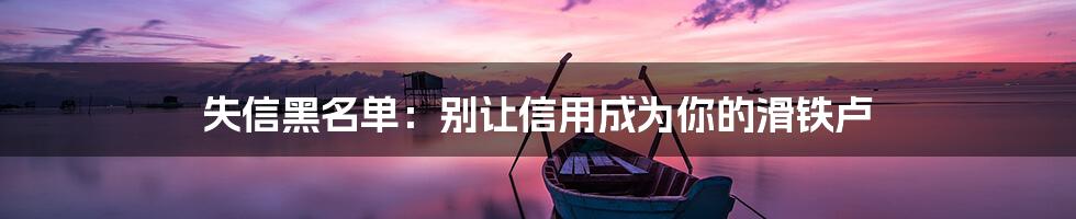 失信黑名单：别让信用成为你的滑铁卢