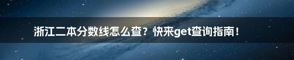 浙江二本分数线怎么查？快来get查询指南！