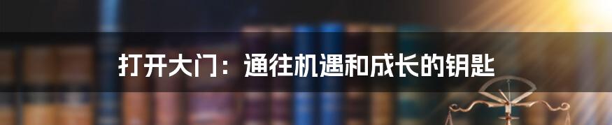 打开大门：通往机遇和成长的钥匙