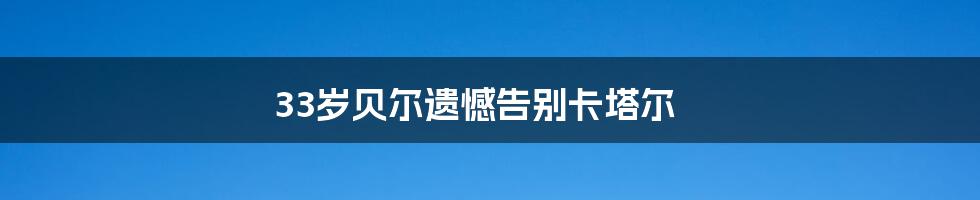 33岁贝尔遗憾告别卡塔尔