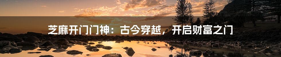 芝麻开门门神:古今穿越,开启财富之门