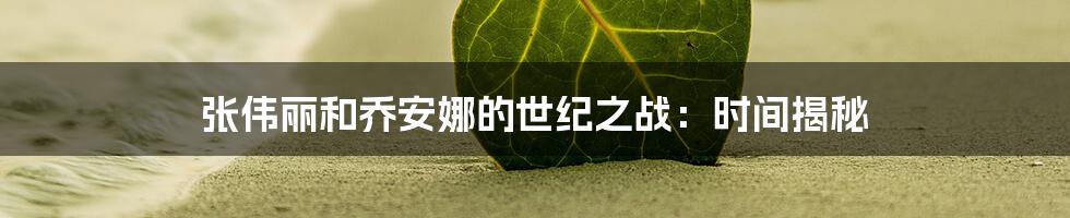 张伟丽和乔安娜的世纪之战:时间揭秘