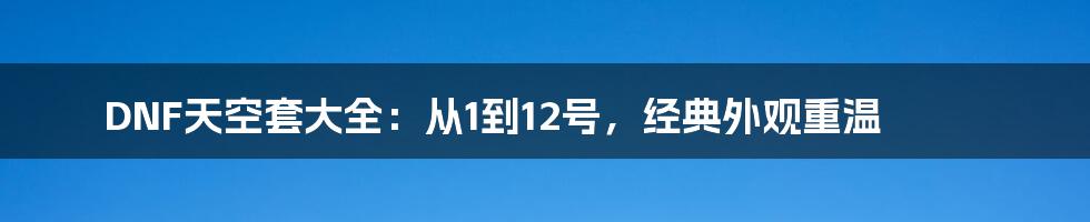 DNF天空套大全:从1到12号,经典外观重温
