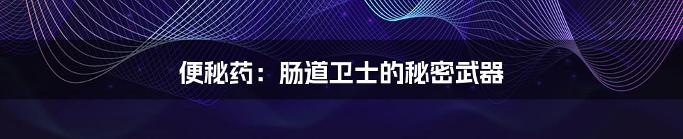 便秘药:肠道卫士的秘密武器