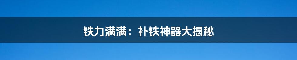 铁力满满:补铁神器大揭秘