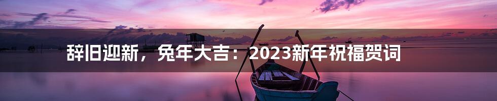辞旧迎新,兔年大吉:2023新年祝福贺词