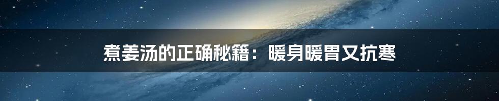 煮姜汤的正确秘籍:暖身暖胃又抗寒