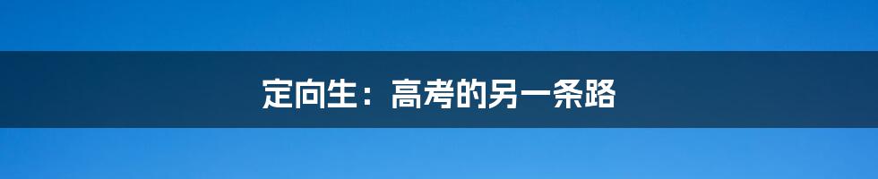 定向生：高考的另一条路